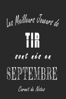 Les Meilleurs Joueurs de TIR sont nés en Septembre carnet de notes: Carnet de note pour les joureurs de TIR nés en Septembre cadeaux pour un ami, une ... la famille né en Septembre (French Edition)