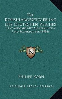 Paperback Die Konsulargesetzgebung Des Deutschen Reiches: Text-Ausgabe Mit Anmerkungen Und Sachregister (1884) [German] Book