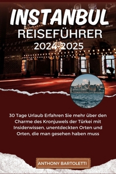 Istanbul Reiseführer 2024-2025: 30 Tage Urlaub Erfahren Sie mehr über den Charme des Kronjuwels der Türkei mit Insiderwissen, unentdeckten Orten und O