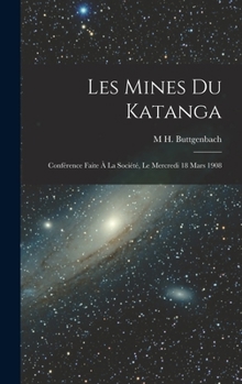 Hardcover Les Mines Du Katanga: Conférence Faite À La Société, Le Mercredi 18 Mars 1908 [French] Book