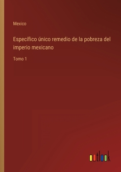 Paperback Específico único remedio de la pobreza del imperio mexicano: Tomo 1 [Spanish] Book