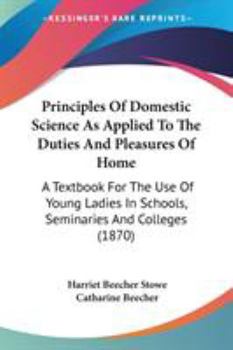 Paperback Principles Of Domestic Science As Applied To The Duties And Pleasures Of Home: A Textbook For The Use Of Young Ladies In Schools, Seminaries And Colle Book