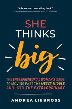 Hardcover She Thinks Big: The Entrepreneurial Women's Guide to Moving Past the Messy Middle and Into the Extraordinary Book