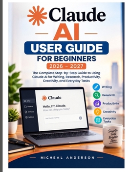 Paperback CLAUDE AI USER GUIDE FOR BEGINNERS 2026-2027: The Complete Step-by-Step Guide to Using Claude AI for Writing, Research, Productivity, Creativity, and Everyday Tasks Book