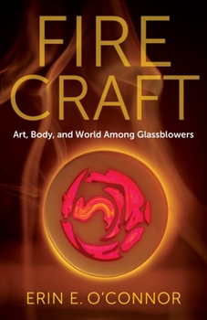 Fire Craft: Art, Body, and World Among Glassblowers