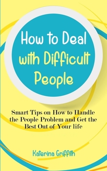Paperback How to Deal with Difficult People: Smart Tips on How to Handle the People Problem and Get the Best Out of Your life Book
