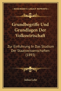 Paperback Grundbegriffe Und Grundlagen Der Volkswirtschaft: Zur Einfuhrung In Das Studium Der Staatswissenschaften (1893) [German] Book