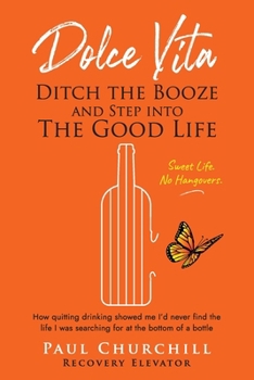 Dolce Vita: Ditch the Booze and Step Into the Good Life: How quitting drinking showed me I’d never find the life I was searching for at the bottom of a bottle | The Sweet Life = No Hangovers.