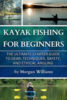 Paperback Kayak Fishing for Beginners: The Ultimate Starter Guide to Gear, Techniques, Safety, and Ethical Angling Book