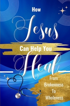 Paperback How Jesus Can Help You Heal: From Brokeness To Wholeness Book