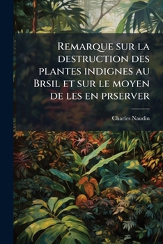 Paperback Remarque sur la destruction des plantes indignes au Brsil et sur le moyen de les en prserver [French] Book