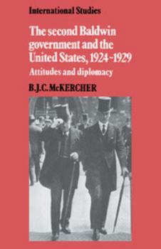 The Second Baldwin Government and the United States, 1924-1929: Attitudes and Diplomacy (International Studies) - Book  of the LSE Monographs in International Studies