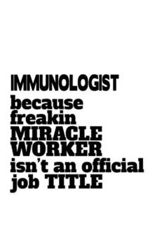 Paperback Immunologist Because Freaking Miracle Worker Isn't An Official Job Title: Awesome Immunologist Notebook, Immuno Worker Journal Gift, Diary, Doodle Gif Book