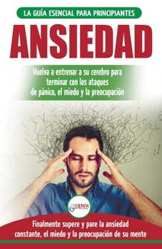 Paperback Ansiedad: Reacondicione su cerebro ansioso y termine con los ataques de pánico - finalmente pare y controle su ansiedad, miedo y [Spanish] Book