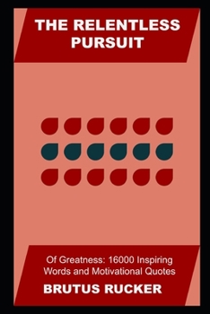 Paperback The Relentless Pursuit of Greatness: 16000 Inspiring Words and Motivational Quotes Book