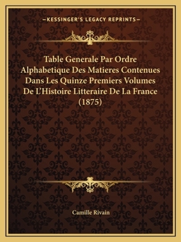 Table Generale Par Ordre Alphabetique Des Matieres Contenues Dans Les Quinze Premiers Volumes De L'Histoire Litteraire De La France (1875)