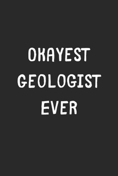 Okayest Geologist Ever: Lined Journal, 120 Pages, 6 x 9, Funny Geologist Gift Idea, Black Matte Finish (Okayest Geologist Ever Journal)