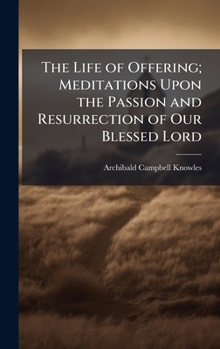 Hardcover The Life of Offering; Meditations Upon the Passion and Resurrection of Our Blessed Lord Book