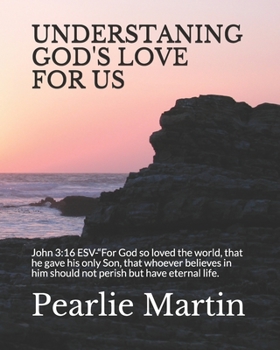 UNDERSTANING GOD'S LOVE FOR US: John 3:16 ESV-“For God so loved the world, that he gave his only Son, that whoever believes in him should not perish but have eternal life.