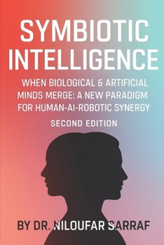 Paperback Symbiotic Intelligence: When Biological & Artificial Minds Merge: A new Paradigm for Human-AI-Robotic Synergy (Second Edition) Book