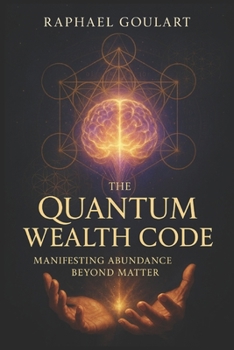 The Quantum Wealth Code: Manifesting Abundance Beyond Matter