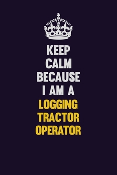 Paperback Keep Calm Because I Am A Logging tractor Operator: Motivational and inspirational career blank lined gift notebook with matte finish Book