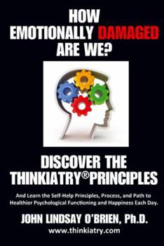Paperback How Emotionally Damaged Are We? Discover the Thinkiatry Principles: And Learn the Self-Help Principles, Process, and Path to Healthier Psychological F Book