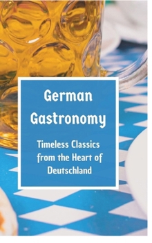 Hardcover German Gastronomy: Timeless Classics from the Heart of Deutschland: A culinary journey through Germany Book