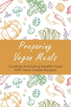 Paperback Preparing Vegan Meals: Cooking And Eating Healthy Food With These Simple Recipes: What Should A Beginner Vegan Eat Book