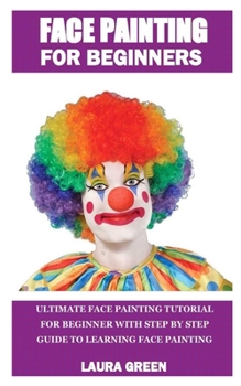 Paperback Face Painting for Beginners: Ultimate face painting tutorial for beginner with step by step guide to learning face painting Book