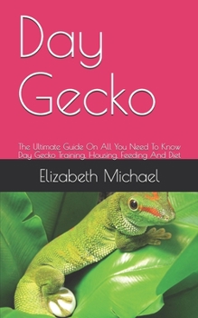 Paperback Day Gecko: The Ultimate Guide On All You Need To Know Day Gecko Training, Housing, Feeding And Diet Book