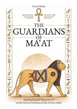 The Guardians of Ma'at: Hatshepsut and Thutmose III on the Path of Initiation to the Divine Order