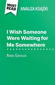 I Wish Someone Were Waiting for Me Somewhere ksiazka Anna Gavalda (Analiza ksiazki): Pelna analiza i szczególowe podsumowanie pracy (Polish Edition)