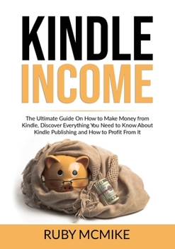 Paperback Kindle Income: The Ultimate Guide On How to Make Money from Kindle, Discover Everything You Need to Know About Kindle Publishing and How to Profit Fro Book