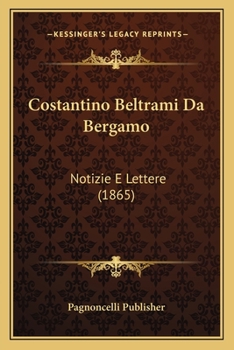 Paperback Costantino Beltrami Da Bergamo: Notizie E Lettere (1865) [Italian] Book