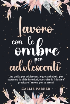 Paperback Lavoro con le ombre per adolescenti: Una guida per adolescenti e giovani adulti per superare le sfide interiori, costruire la fiducia e praticare l'am Book