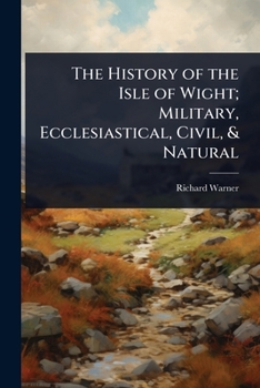 Paperback The History of the Isle of Wight; Military, Ecclesiastical, Civil, & Natural Book