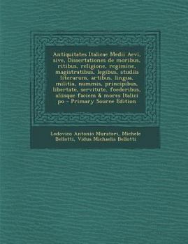 Paperback Antiquitates Italicae Medii Aevi, Sive, Dissertationes de Moribus, Ritibus, Religione, Regimine, Magistratibus, Legibus, Studiis Literarum, Artibus, L [Latin] Book