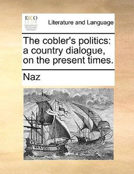 Paperback The Cobler's Politics: A Country Dialogue, on the Present Times. Book