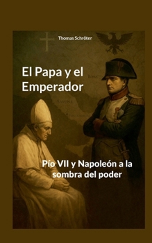 El Papa y el Emperador: Pío VII y Napoleón a la sombra del poder (Spanish Edition)