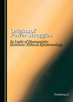 Hardcover Origins of Power Struggles: In Light of Humanistic Semiotic-Ethical Epistemology Book