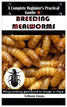 Paperback A Complete Beginner's Practical Guide To BREEDING MEALWORMS.: Everything you need to know & Do Book