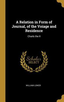 Hardcover A Relation in Form of Journal, of the Voiage and Residence: Charls the II Book