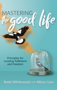 Hardcover Mastering the Good Life: Principles for Creating Fulfilment and Freedom Book