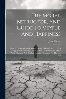 Paperback The Moral Instructor, And Guide To Virtue And Happiness: Being A Compendium Of Moral Science, In Four Parts ...: With An Appendix Containing Direction Book