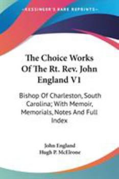 Paperback The Choice Works Of The Rt. Rev. John England V1: Bishop Of Charleston, South Carolina; With Memoir, Memorials, Notes And Full Index Book