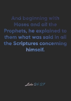 Paperback Luke 24: 27 Notebook: And beginning with Moses and all the Prophets, he explained to them what was said in all the Scriptures c Book