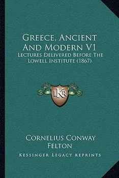 Paperback Greece, Ancient And Modern V1: Lectures Delivered Before The Lowell Institute (1867) Book