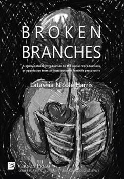 Paperback Broken Branches: A Philosophical Introduction to the Social Reproductions of Oppression from an Intersectional Feminist Perspective Book