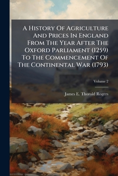 A History of Agriculture and Prices in England, Vol. 2 (Classic Reprint): From the Year After the Oxford Parliament, 1259 to the Commencement of the Continental War, 1793; 1259 1400